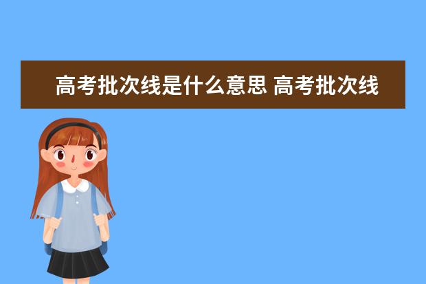 高考批次线是什么意思 高考批次线和最低分有什么区别