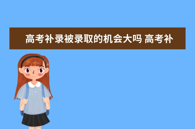 高考补录被录取的机会大吗 高考补录的录取几率大吗