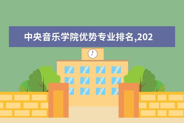 中央音乐学院优势专业排名,2021年中央音乐学院最好的专业排名