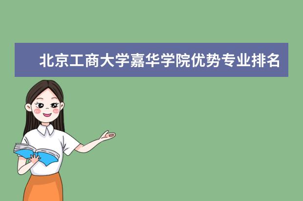 北京工商大学嘉华学院优势专业排名,2021年北京工商大学嘉华学院最好的专业排名