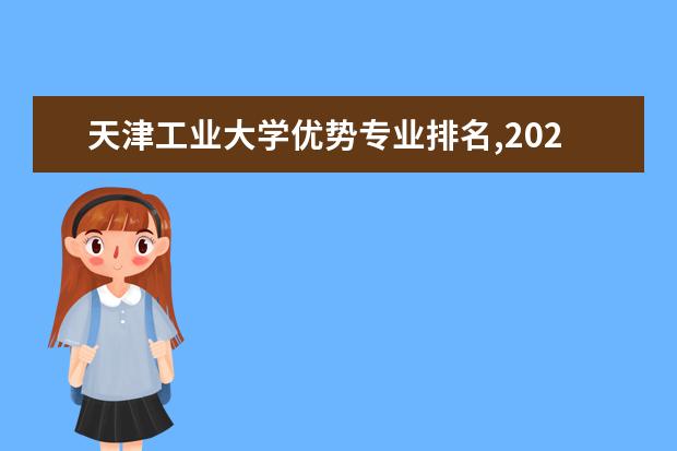 天津工业大学优势专业排名,2021年天津工业大学最好的专业排名