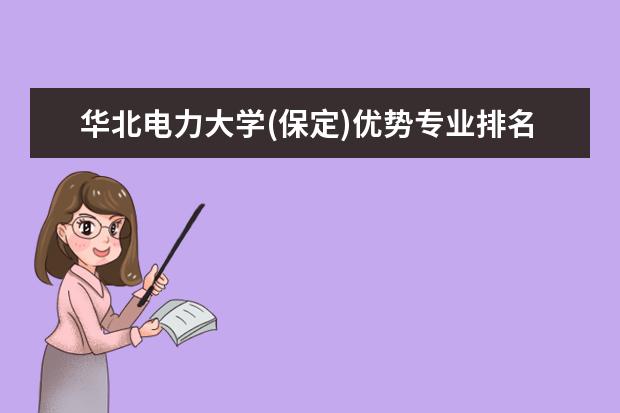 华北电力大学(保定)优势专业排名,2021年华北电力大学(保定)最好的专业排名