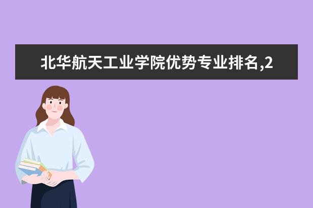 北华航天工业学院优势专业排名,2021年北华航天工业学院最好的专业排名