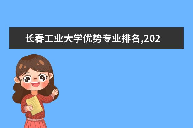 长春工业大学优势专业排名,2021年长春工业大学最好的专业排名