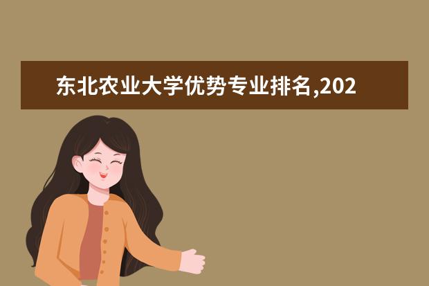 东北农业大学优势专业排名,2021年东北农业大学最好的专业排名