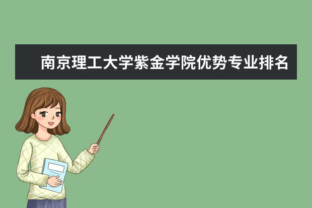 南京理工大学紫金学院优势专业排名,2021年南京理工大学紫金学院最好的专业排名