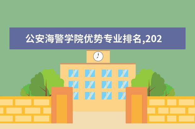 公安海警学院优势专业排名,2021年公安海警学院最好的专业排名