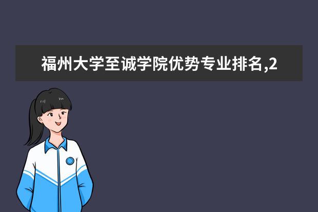 福州大学至诚学院优势专业排名,2021年福州大学至诚学院最好的专业排名