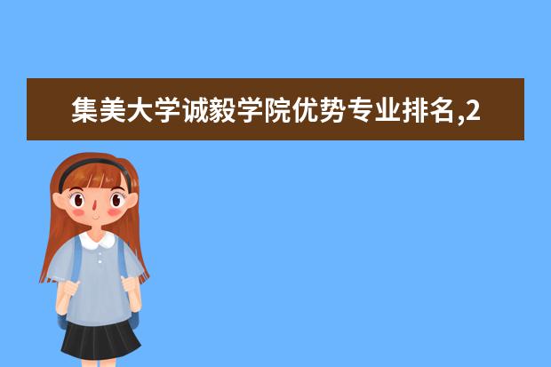 集美大学诚毅学院优势专业排名,2021年集美大学诚毅学院最好的专业排名