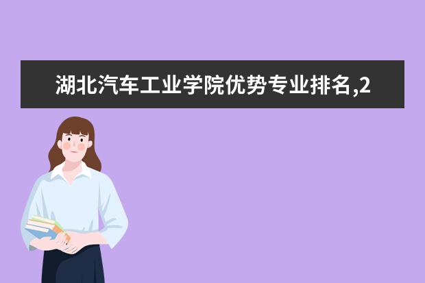 湖北汽车工业学院优势专业排名,2021年湖北汽车工业学院最好的专业排名