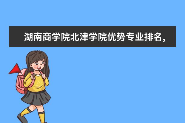 湖南商学院北津学院优势专业排名,2021年湖南商学院北津学院最好的专业排名