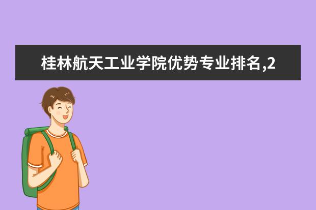 桂林航天工业学院优势专业排名,2021年桂林航天工业学院最好的专业排名