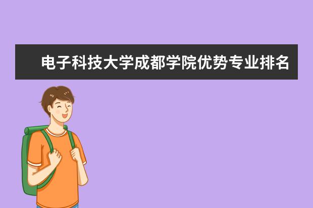 电子科技大学成都学院优势专业排名,2021年电子科技大学成都学院最好的专业排名