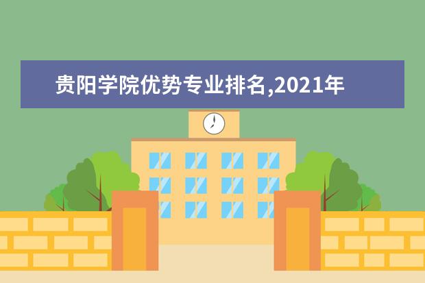 贵阳学院优势专业排名,2021年贵阳学院最好的专业排名