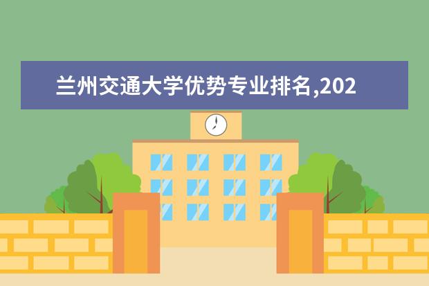 兰州交通大学优势专业排名,2021年兰州交通大学最好的专业排名