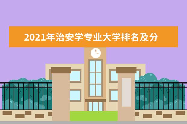 2021年治安学专业大学排名及分数线【统计表】