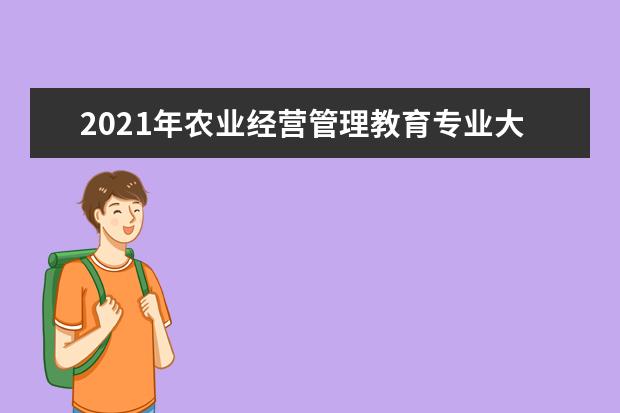 2021年农业经营管理教育专业大学排名及分数线【统计表】