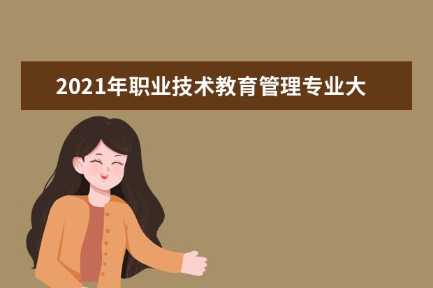 2021年职业技术教育管理专业大学排名及分数线【统计表】