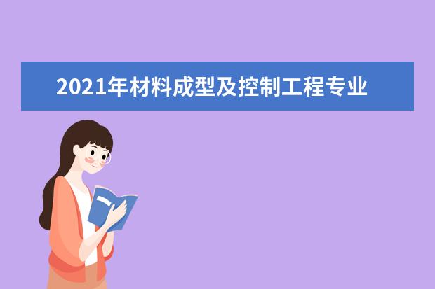 2021年材料成型及控制工程专业大学排名及分数线【统计表】