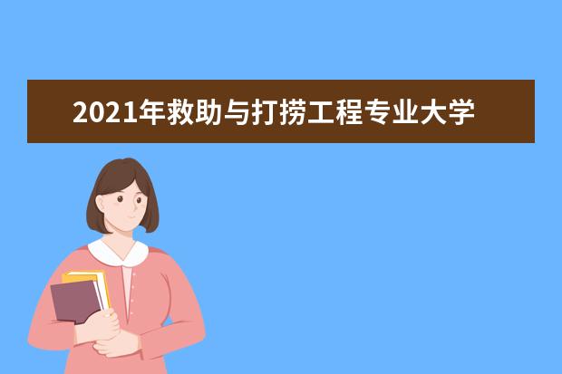 2021年救助与打捞工程专业大学排名及分数线【统计表】