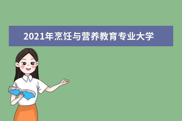 2021年烹饪与营养教育专业大学排名及分数线【统计表】