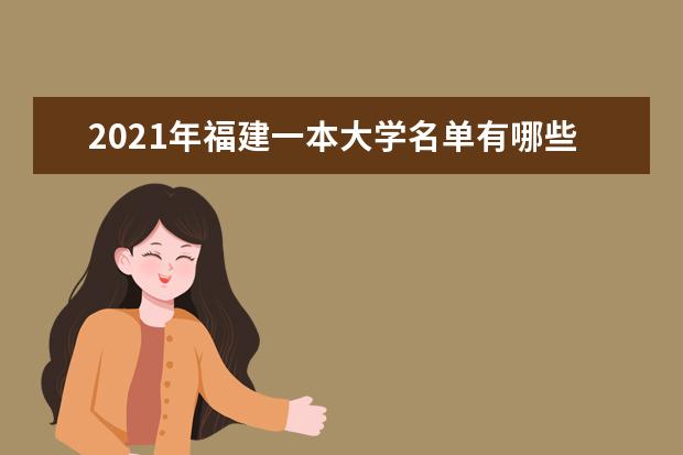 2021年福建一本大学名单有哪些 一本大学排名及分数线(最新版)