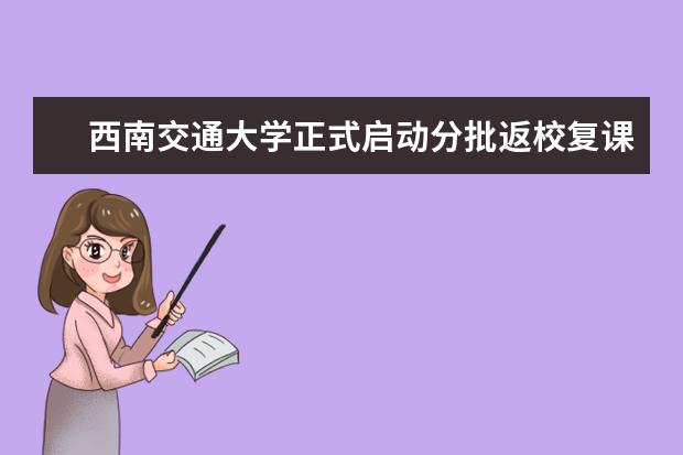 西南交通大学正式启动分批返校复课政策