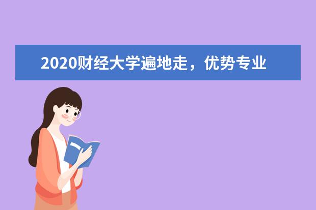 2020财经大学遍地走，优势专业在我手