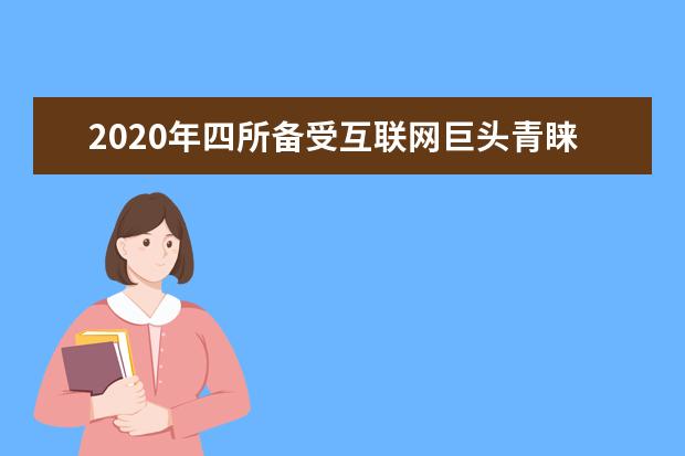 2020年四所备受互联网巨头青睐的高校