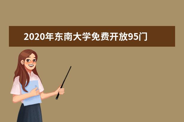 2020年东南大学免费开放95门网课快看看有没有你心仪已久的课程