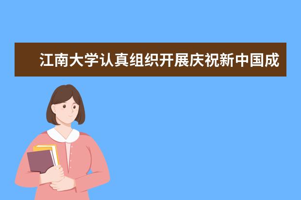 江南大学认真组织开展庆祝新中国成立70周年系列活动