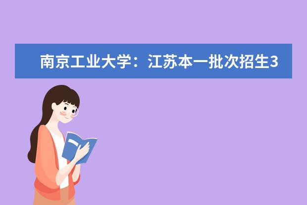 南京工业大学：江苏本一批次招生3100多人，新增数据科学与大数据技术等4个