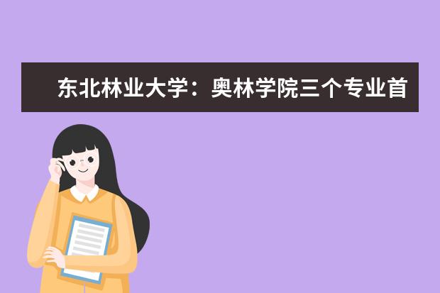 东北林业大学：奥林学院三个专业首年招生，部分课程以英语授课