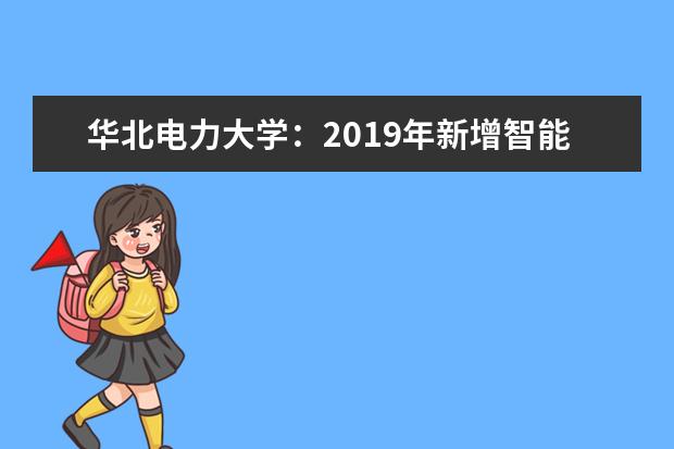 华北电力大学：2019年新增智能科学与技术和环境科学专业