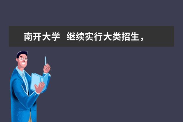 南开大学   继续实行大类招生，推行“5+3+X”二次选拔机制