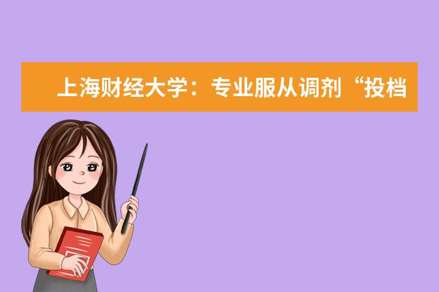 上海财经大学：专业服从调剂“投档不退档”