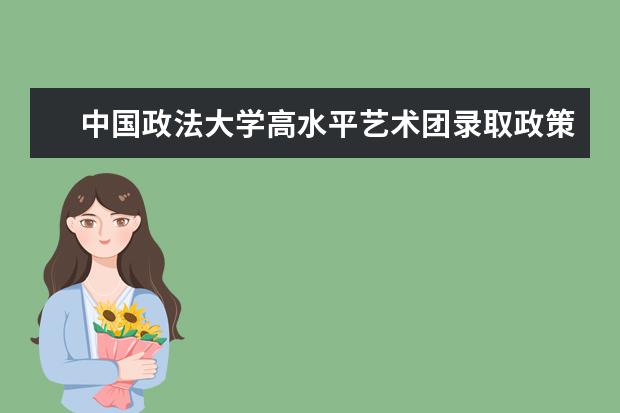 中国政法大学高水平艺术团录取政策分两种