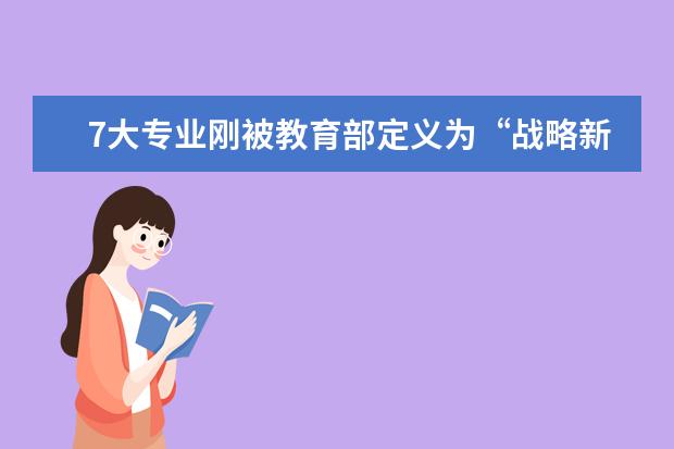 7大专业刚被教育部定义为“战略新兴产业相关”