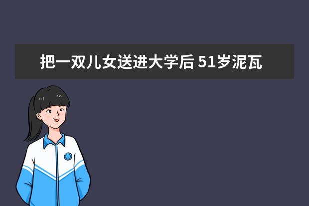 把一双儿女送进大学后 51岁泥瓦匠也成了高校新生