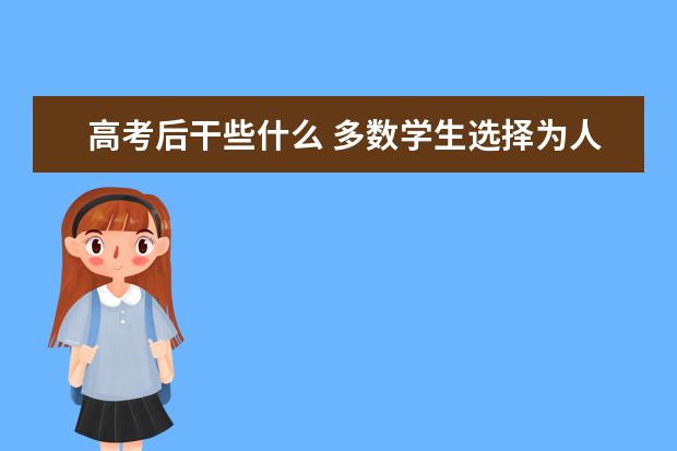 高考后干些什么 多数学生选择为人生增阅历添厚度