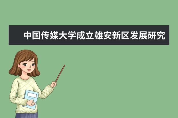 中国传媒大学成立雄安新区发展研究院