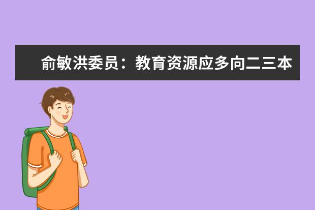 俞敏洪委员：教育资源应多向二三本大学倾斜