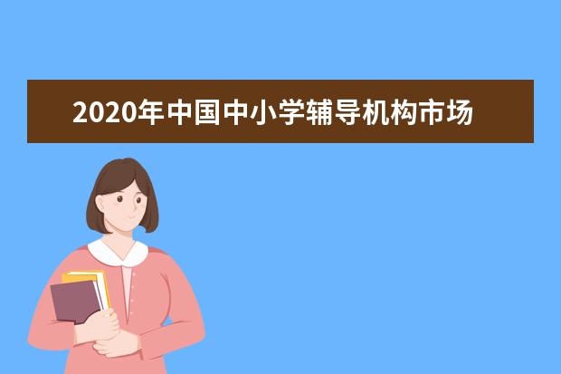 2020年中国中小学辅导机构市场规模超8000亿元