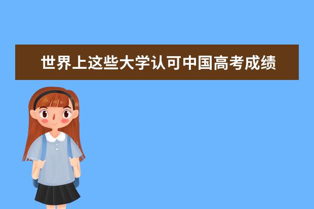 世界上这些大学认可中国高考成绩 可以直申！