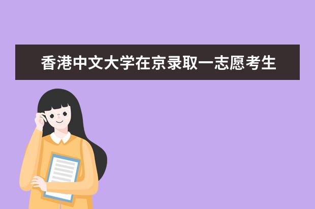 香港中文大学在京录取一志愿考生