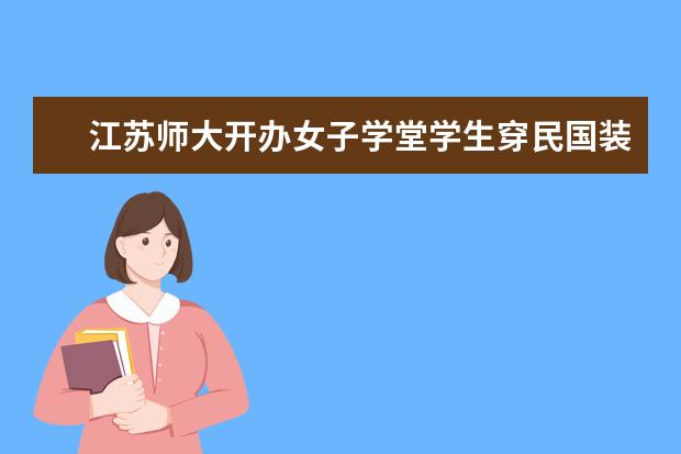 江苏师大开办女子学堂学生穿民国装上课