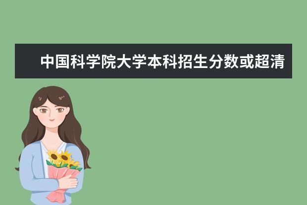 中国科学院大学本科招生分数或超清华北大