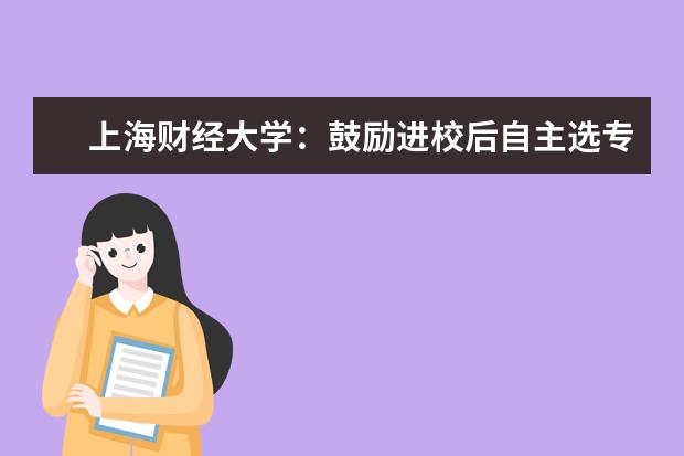 上海财经大学：鼓励进校后自主选专业