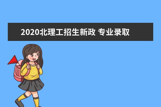 2020北理工招生新政 专业录取从"包办"到"自主"