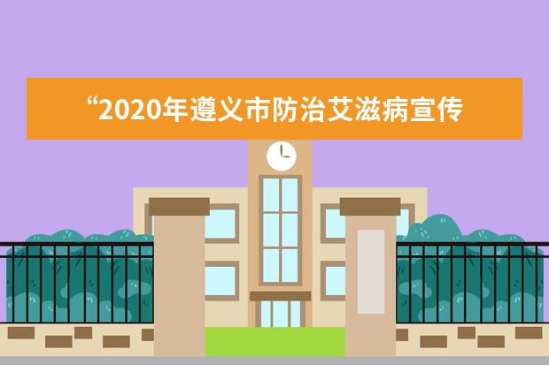 “2020年遵义市防治艾滋病宣传校园行”活动在遵义师范学院举行